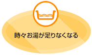 時々お湯が足りなくなる