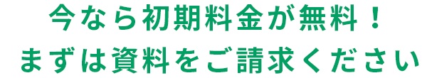 今なら初期費用料金が無料！ まずはWebかお電話で資料請求ください