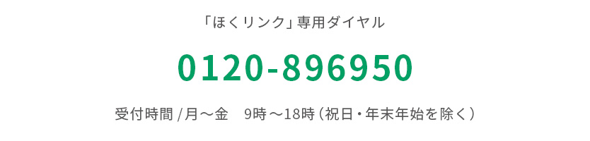 「ほくリンク」専用ダイヤル 0120-896950 受付時間／月～金 9時～18時（祝日・年末年始を除く）