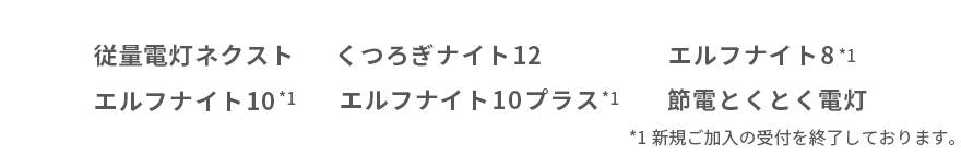 従量電灯ネクスト くつろぎナイト12 エルフナイト10*1 エルフナイト8*1 エルフナイト10プラス*1 節電とくとく電灯 *1新規ご加入の受付を終了しております。