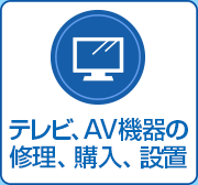 テレビ、AV機器のご購入と設置、修理